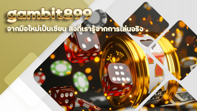 ปั้นบาคาร่า gambit899 จากมือใหม่เป็นเซียน สิ่งที่เรารู้จากการเล่นจริง