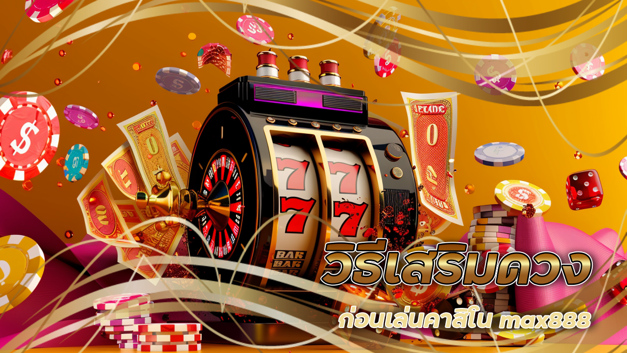 วิธีเสริมดวงก่อนเล่นคาสิโน max888 ให้โชคดีตลอดการเดิมพัน