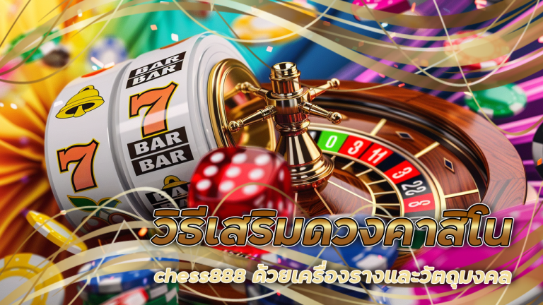 วิธีเสริมดวงคาสิโน chess888 ด้วยเครื่องรางและวัตถุมงคล