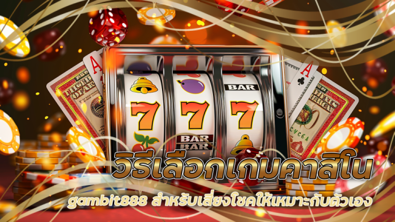 วิธีเลือกเกมคาสิโน gambit888 สำหรับเสี่ยงโชคให้เหมาะกับตัวเอง